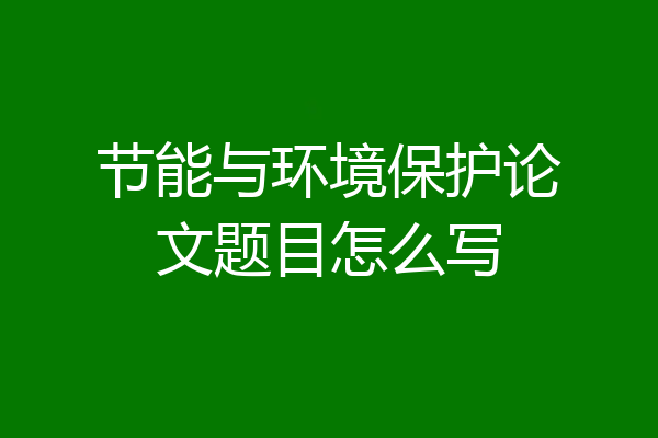 节能与环境保护论文题目怎么写
