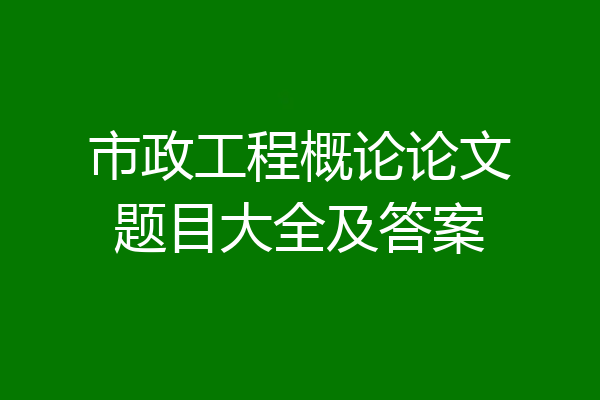 市政工程概论论文题目大全及答案