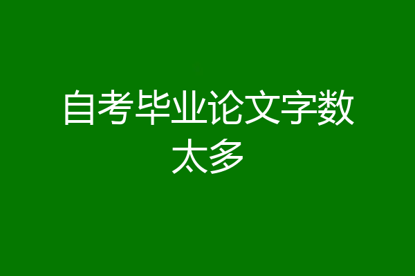 自考毕业论文字数太多