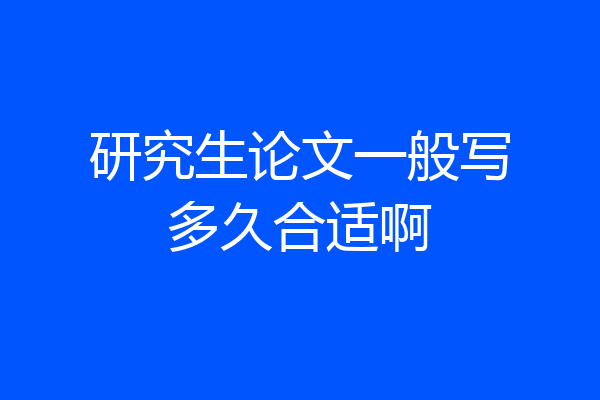 研究生论文一般写多久合适啊