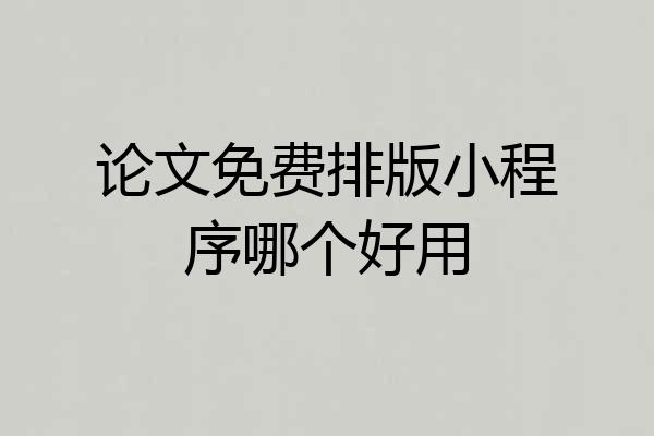 论文免费排版小程序哪个好用