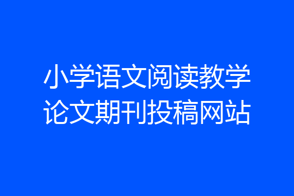 小学语文阅读教学论文期刊投稿网站