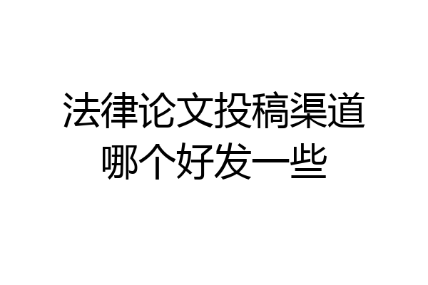 法律论文投稿渠道哪个好发一些