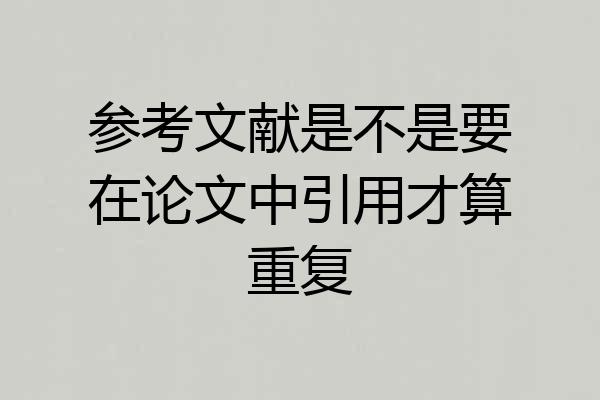 参考文献是不是要在论文中引用才算重复