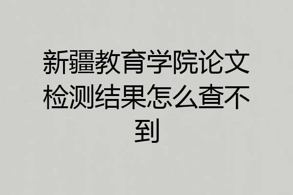 新疆教育学院论文检测结果怎么查不到