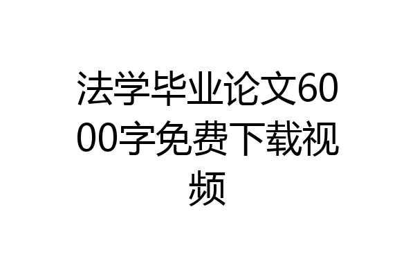 法学毕业论文6000字免费下载视频
