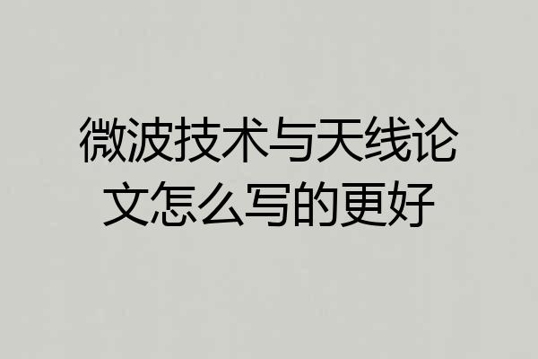 微波技术与天线论文怎么写的更好