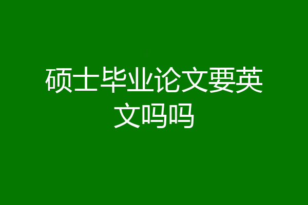硕士毕业论文要英文吗吗