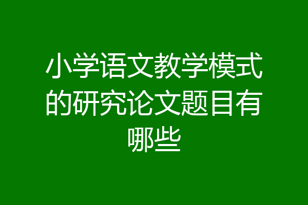 小学语文教学模式的研究论文题目有哪些