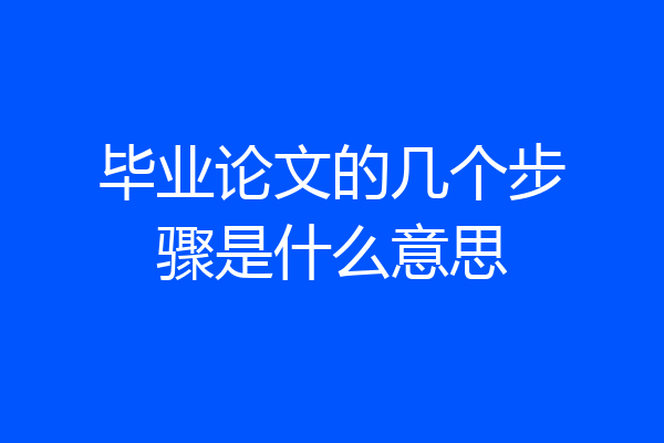 毕业论文的几个步骤是什么意思
