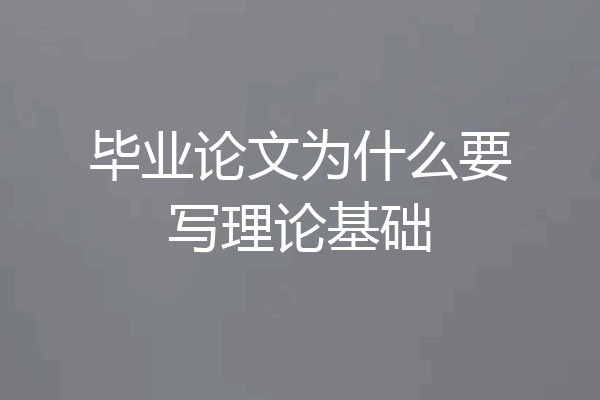毕业论文为什么要写理论基础