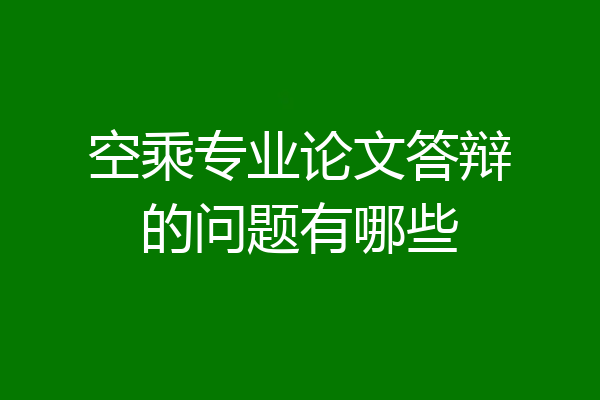 空乘专业论文答辩的问题有哪些