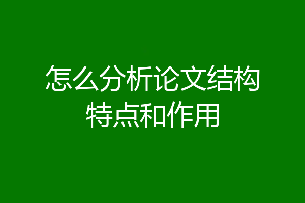 怎么分析论文结构特点和作用