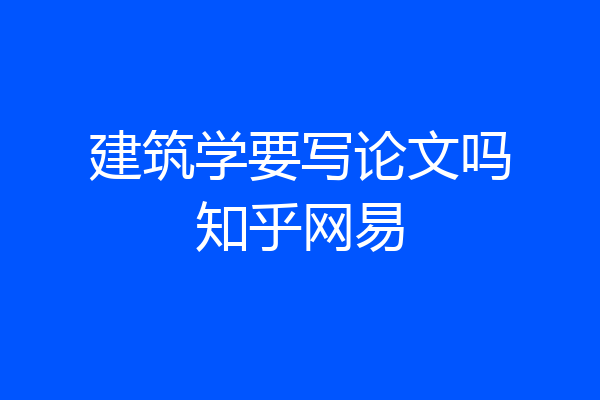 建筑学要写论文吗知乎网易