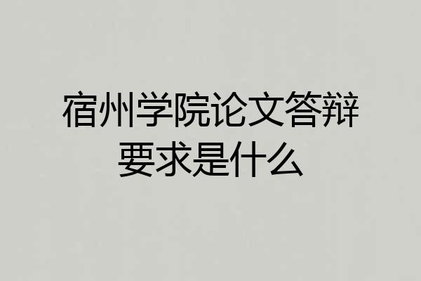 宿州学院论文答辩要求是什么
