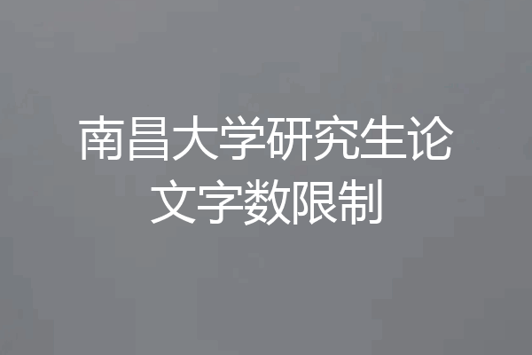 南昌大学研究生论文字数限制