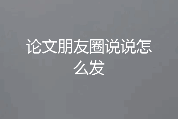 论文朋友圈说说怎么发