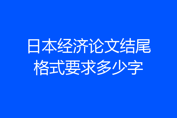 日本经济论文结尾格式要求多少字