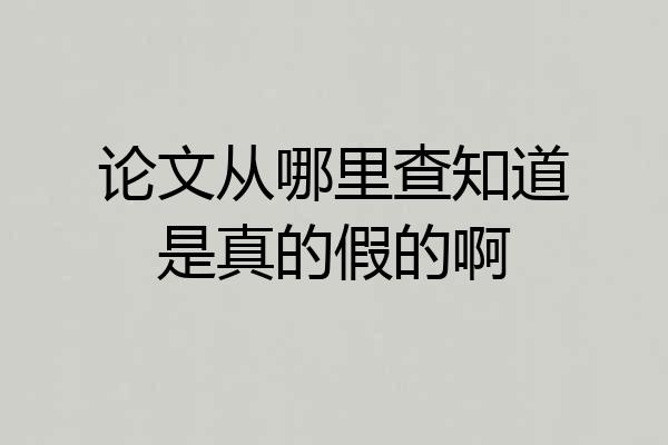 论文从哪里查知道是真的假的啊