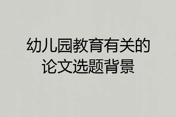 幼儿园教育有关的论文选题背景