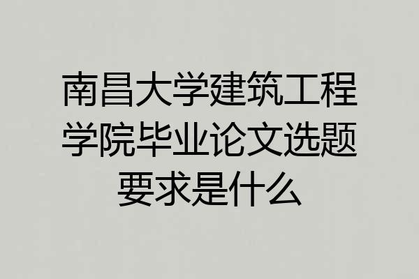 南昌大学建筑工程学院毕业论文选题要求是什么