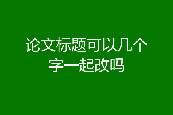 论文标题可以几个字一起改吗