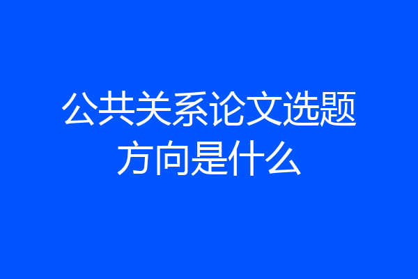 公共关系论文选题方向是什么