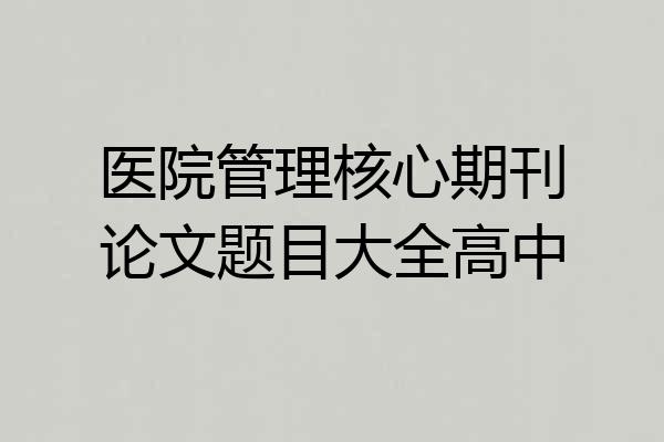 医院管理核心期刊论文题目大全高中