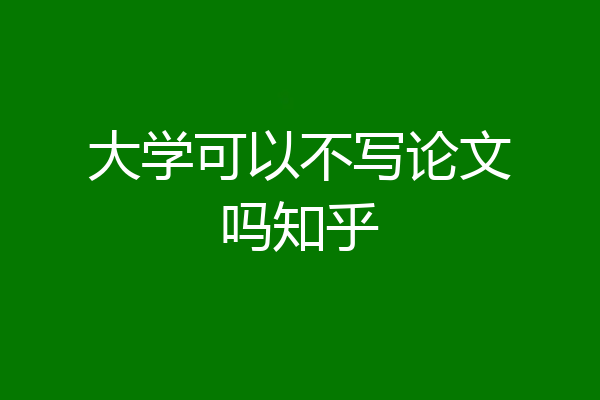大学可以不写论文吗知乎