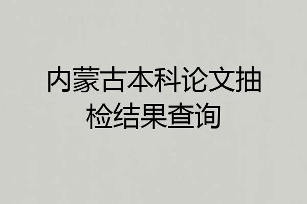 内蒙古本科论文抽检结果查询
