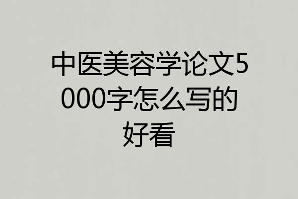 中医美容学论文5000字怎么写的好看
