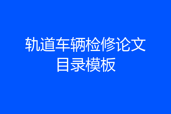 轨道车辆检修论文目录模板