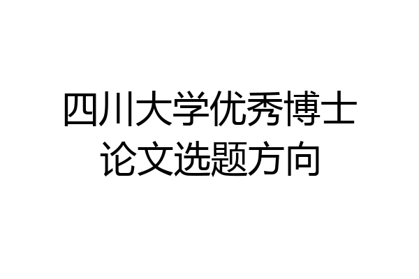 四川大学优秀博士论文选题方向