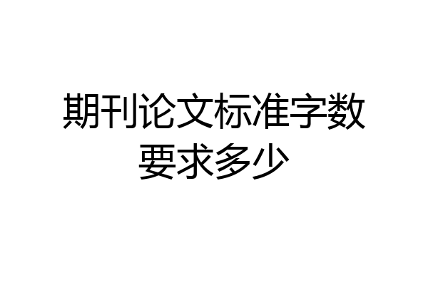 期刊论文标准字数要求多少