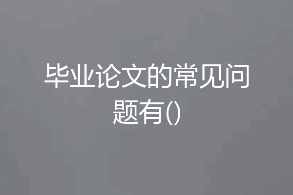 毕业论文的常见问题有()