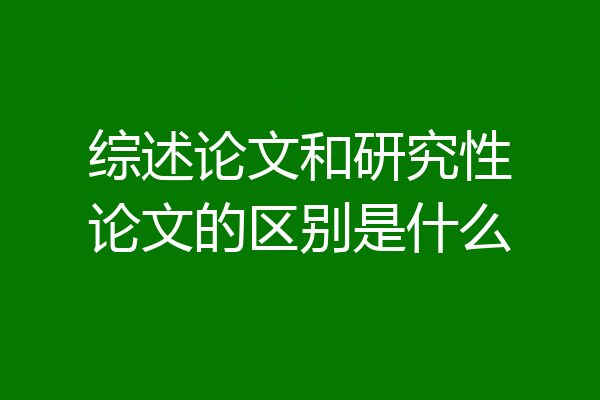 综述论文和研究性论文的区别是什么
