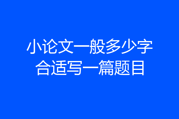 小论文一般多少字合适写一篇题目