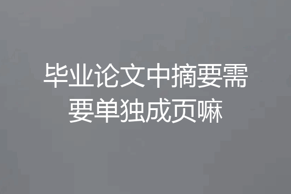 毕业论文中摘要需要单独成页嘛
