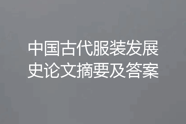 中国古代服装发展史论文摘要及答案