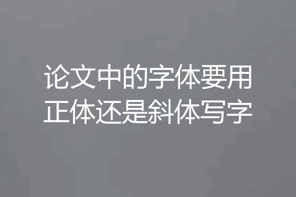 论文中的字体要用正体还是斜体写字