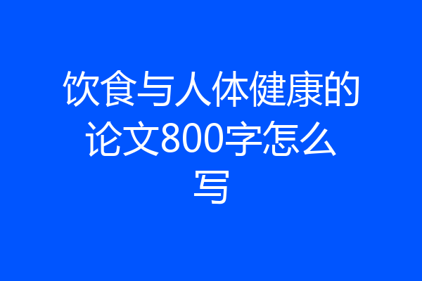 饮食与人体健康的论文800字怎么写
