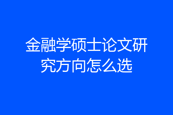 金融学硕士论文研究方向怎么选