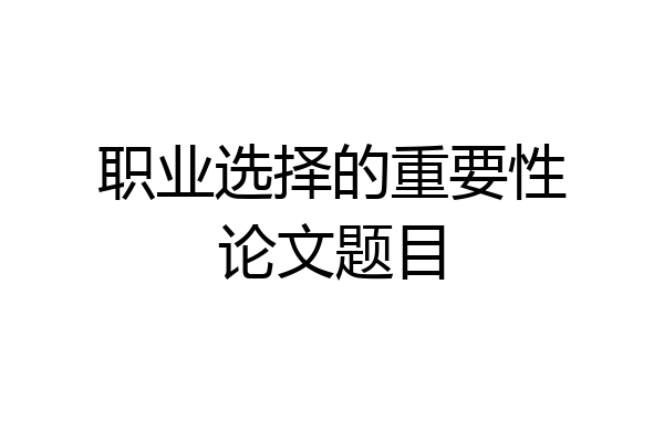 职业选择的重要性论文题目