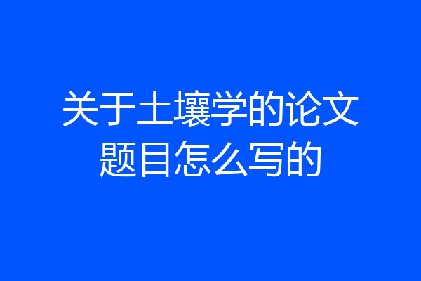 关于土壤学的论文题目怎么写的