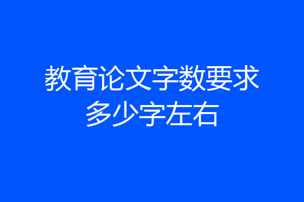 教育论文字数要求多少字左右