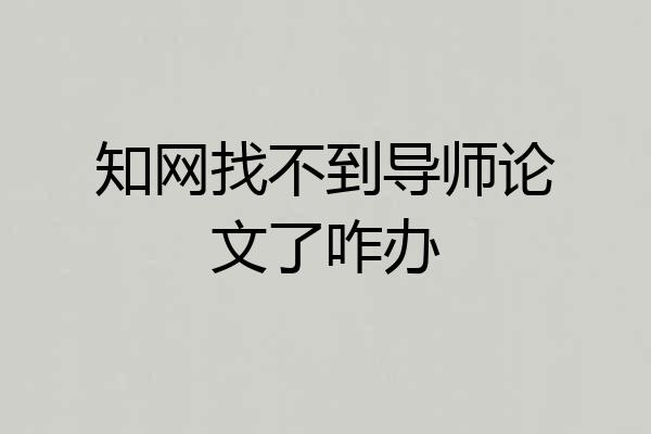 知网找不到导师论文了咋办