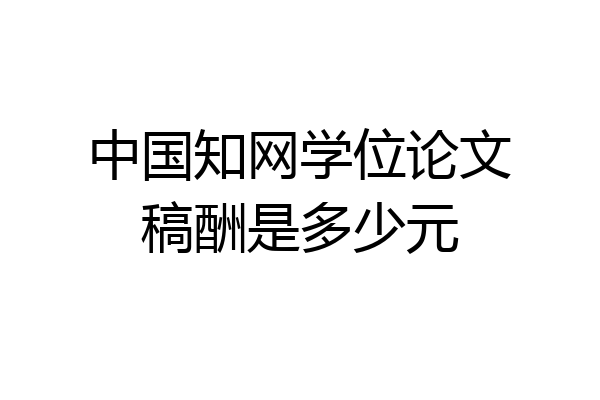 中国知网学位论文稿酬是多少元