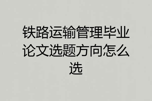 铁路运输管理毕业论文选题方向怎么选