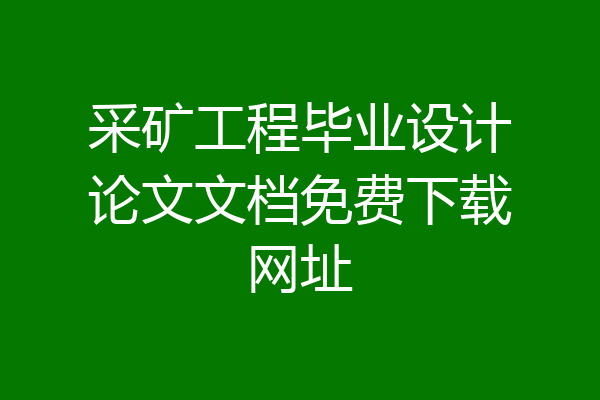 采矿工程毕业设计论文文档免费下载网址