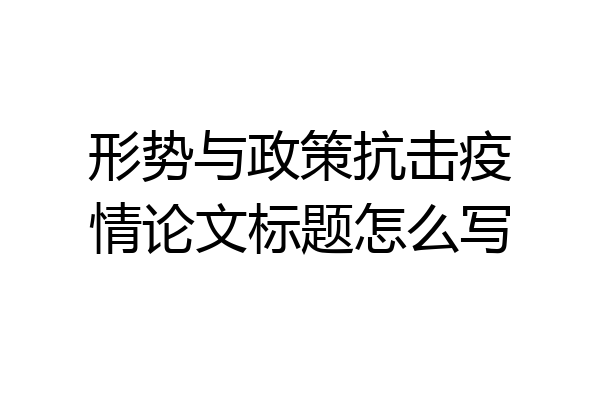 形势与政策抗击疫情论文标题怎么写